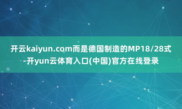 开云kaiyun.com而是德国制造的MP18/28式-开yun云体育入口(中国)官方在线登录
