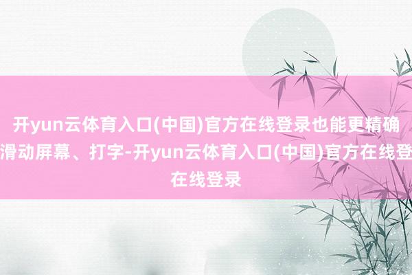 开yun云体育入口(中国)官方在线登录也能更精确的滑动屏幕、打字-开yun云体育入口(中国)官方在线登录