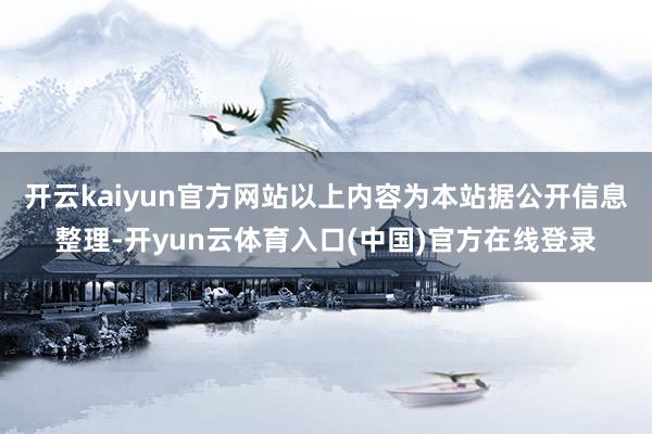 开云kaiyun官方网站以上内容为本站据公开信息整理-开yun云体育入口(中国)官方在线登录