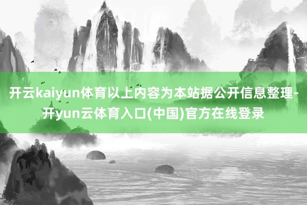 开云kaiyun体育以上内容为本站据公开信息整理-开yun云体育入口(中国)官方在线登录