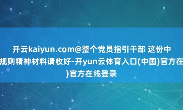 开云kaiyun.com@整个党员指引干部 这份中央八项规则精神材料请收好-开yun云体育入口(中国)官方在线登录