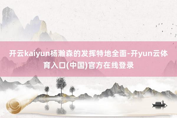 开云kaiyun杨瀚森的发挥特地全面-开yun云体育入口(中国)官方在线登录