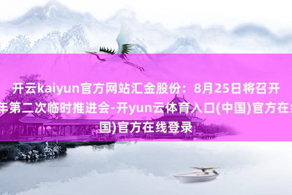 开云kaiyun官方网站汇金股份:8月25日将召开2025年第二次临时推进会-开yun云体育入口(中国)官方在线登录