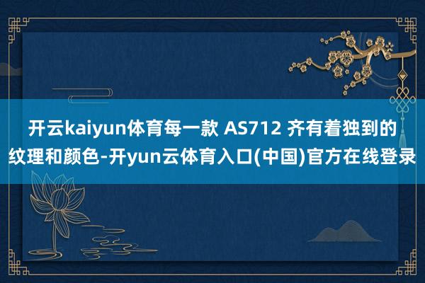 开云kaiyun体育每一款 AS712 齐有着独到的纹理和颜色-开yun云体育入口(中国)官方在线登录