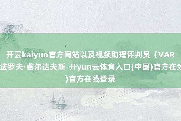 开云kaiyun官方网站以及视频助理评判员（VAR)诺萨法罗夫·费尔达夫斯-开yun云体育入口(中国)官方在线登录