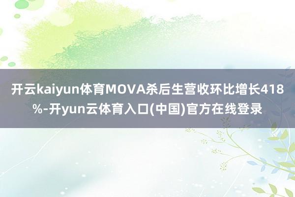 开云kaiyun体育MOVA杀后生营收环比增长418%-开yun云体育入口(中国)官方在线登录